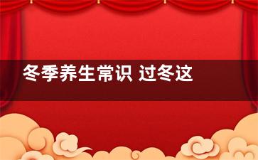 冬季养生常识 过冬这一物用对让你多活10年,冬季养生小常识100条简短